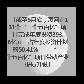 截至5月底，漯河市131个“三个五百亿”项目完成年度投资393.6亿元，占年度投资计划的50.41%——“三个五百亿”项目带动产业提质升级