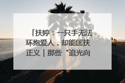 扶婷：一只手无法环抱爱人，却能匡扶正义｜那些“追光向上”的故事①