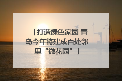 打造绿色家园 青岛今年将建成百处邻里“微花园”