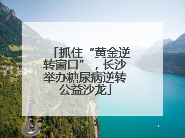 抓住“黄金逆转窗口”，长沙举办糖尿病逆转公益沙龙