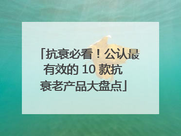 抗衰必看！公认最有效的 10 款抗衰老产品大盘点