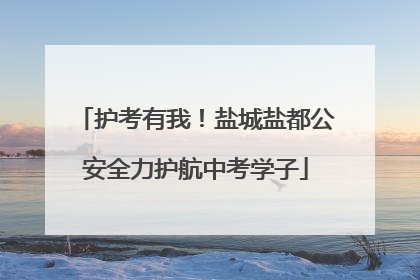护考有我！盐城盐都公安全力护航中考学子