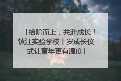 拾阶而上，共赴成长！镇江实验学校十岁成长仪式让童年更有温度