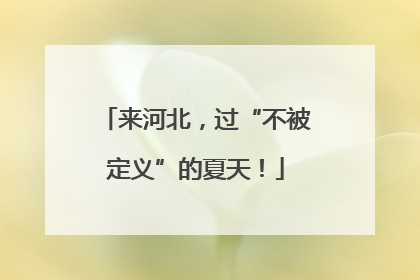 来河北，过“不被定义”的夏天！