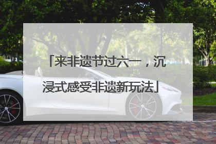 来非遗节过六一，沉浸式感受非遗新玩法