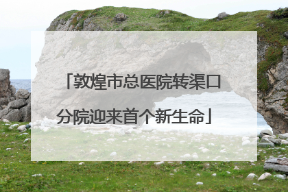 敦煌市总医院转渠口分院迎来首个新生命
