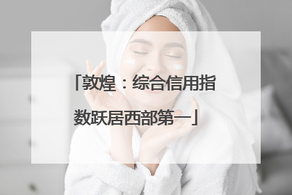 敦煌：综合信用指数跃居西部第一