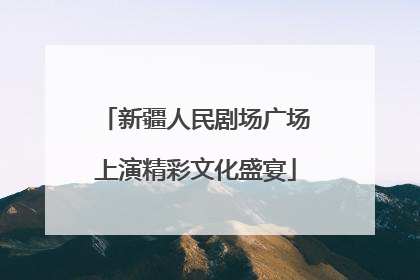 新疆人民剧场广场上演精彩文化盛宴
