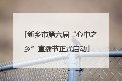 新乡市第六届“心中之乡”直播节正式启动