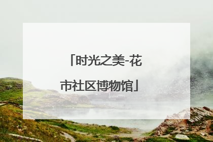 时光之美-花市社区博物馆