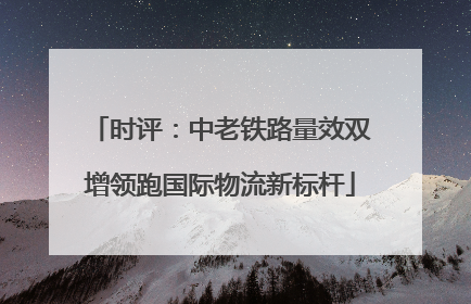 时评：中老铁路量效双增领跑国际物流新标杆