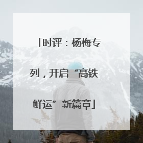 时评：杨梅专列，开启“高铁鲜运”新篇章
