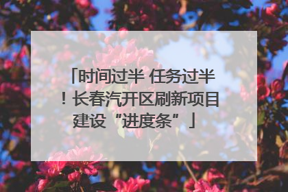 时间过半 任务过半！长春汽开区刷新项目建设“进度条”