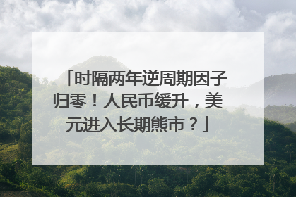 时隔两年逆周期因子归零！人民币缓升，美元进入长期熊市？