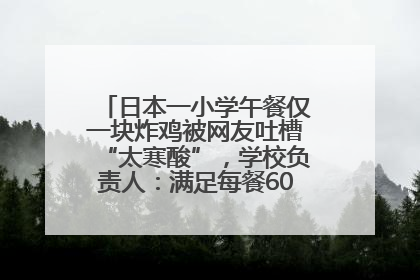 日本一小学午餐仅一块炸鸡被网友吐槽“太寒酸”，学校负责人：满足每餐600千卡的标准