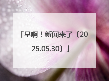 早啊！新闻来了〔2025.05.30〕