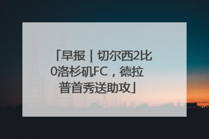 早报｜切尔西2比0洛杉矶FC，德拉普首秀送助攻