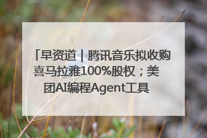早资道｜腾讯音乐拟收购喜马拉雅100%股权；美团AI编程Agent工具NoCode上线
