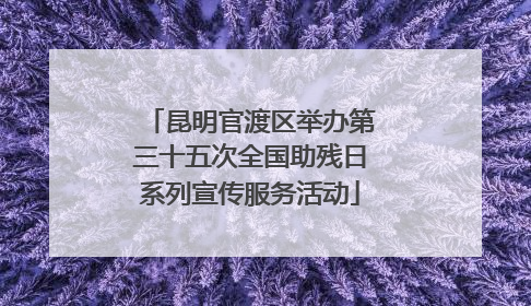 昆明官渡区举办第三十五次全国助残日系列宣传服务活动