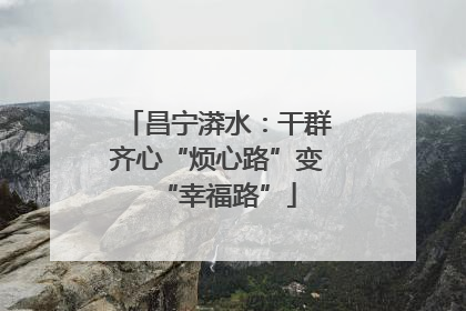 昌宁漭水：干群齐心“烦心路”变“幸福路”