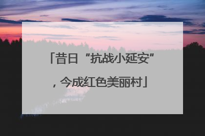 昔日“抗战小延安”，今成红色美丽村