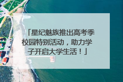 星纪魅族推出高考季校园特别活动，助力学子开启大学生活！