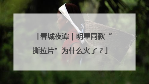 春城夜谭｜明星同款“撕拉片”为什么火了？