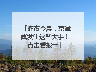 昨夜今晨，京津冀发生这些大事！点击看报→