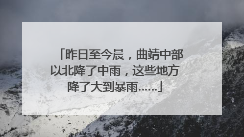 昨日至今晨，曲靖中部以北降了中雨，这些地方降了大到暴雨……