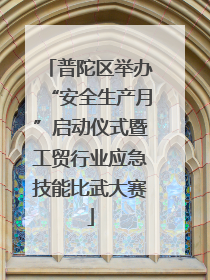 普陀区举办“安全生产月”启动仪式暨工贸行业应急技能比武大赛