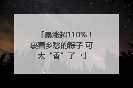暴涨超110%！裹着乡愁的粽子 可太“香”了→