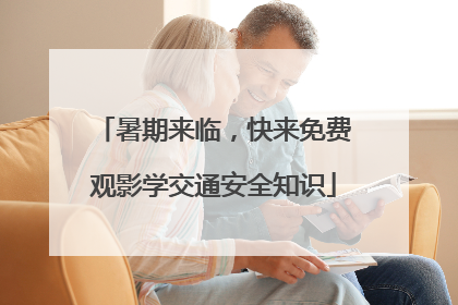 暑期来临，快来免费观影学交通安全知识