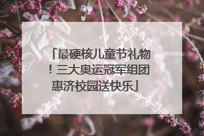 最硬核儿童节礼物！三大奥运冠军组团惠济校园送快乐