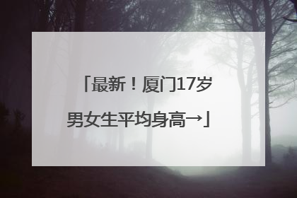 最新！厦门17岁男女生平均身高→