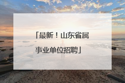 最新！山东省属事业单位招聘