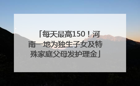 每天最高150！河南一地为独生子女及特殊家庭父母发护理金