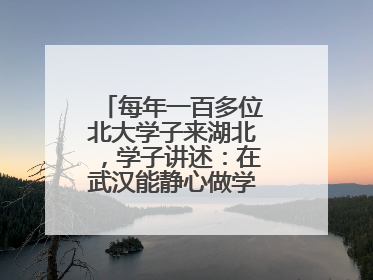 每年一百多位北大学子来湖北，学子讲述：在武汉能静心做学术，买房压力小，创业成本低