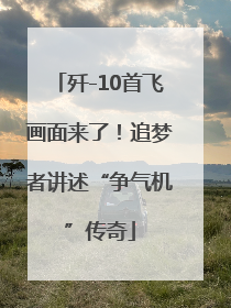 歼-10首飞画面来了！追梦者讲述“争气机”传奇
