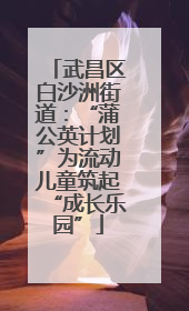 武昌区白沙洲街道：“蒲公英计划”为流动儿童筑起“成长乐园”