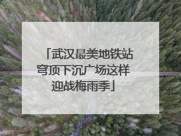 武汉最美地铁站穹顶下沉广场这样迎战梅雨季