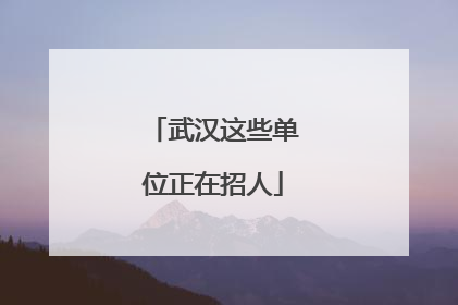 武汉这些单位正在招人