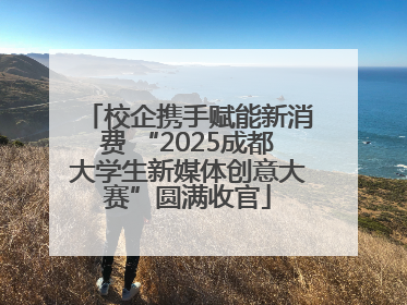 校企携手赋能新消费 “2025成都大学生新媒体创意大赛”圆满收官