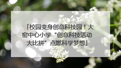 校园变身创意科技园！大窑中心小学“创意科技活动大比拼”点燃科学梦想