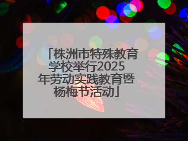 株洲市特殊教育学校举行2025年劳动实践教育暨杨梅节活动