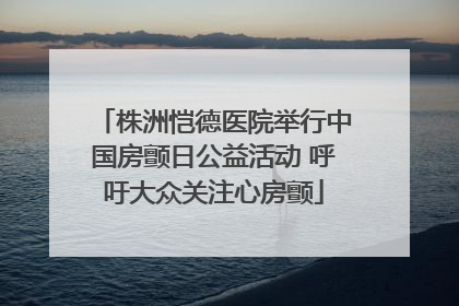 株洲恺德医院举行中国房颤日公益活动 呼吁大众关注心房颤