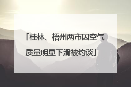 桂林、梧州两市因空气质量明显下滑被约谈