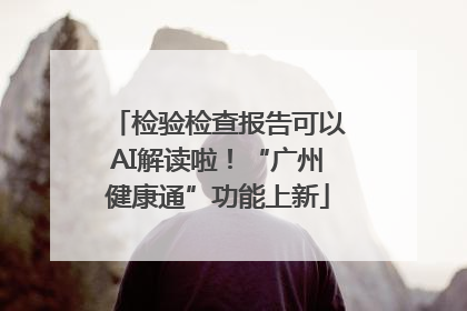 检验检查报告可以AI解读啦！“广州健康通”功能上新