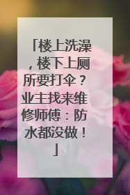 楼上洗澡，楼下上厕所要打伞？业主找来维修师傅：防水都没做！