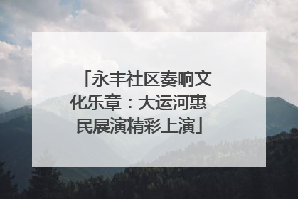 永丰社区奏响文化乐章：大运河惠民展演精彩上演