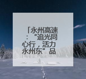 永州高速：“追光同心行，活力永州东”品牌建设闪亮展演